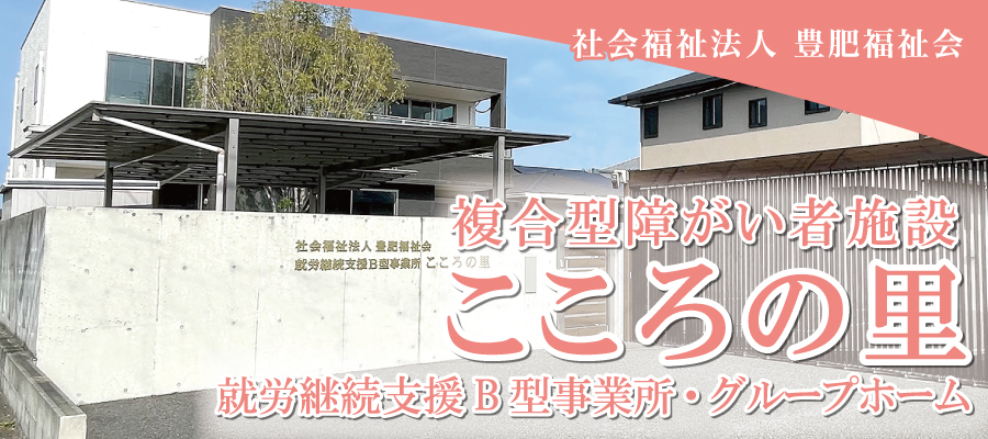 「社会福祉法人豊肥福祉会 こころの里」複合型障がい者施設・就労継続支援B型・グループホーム