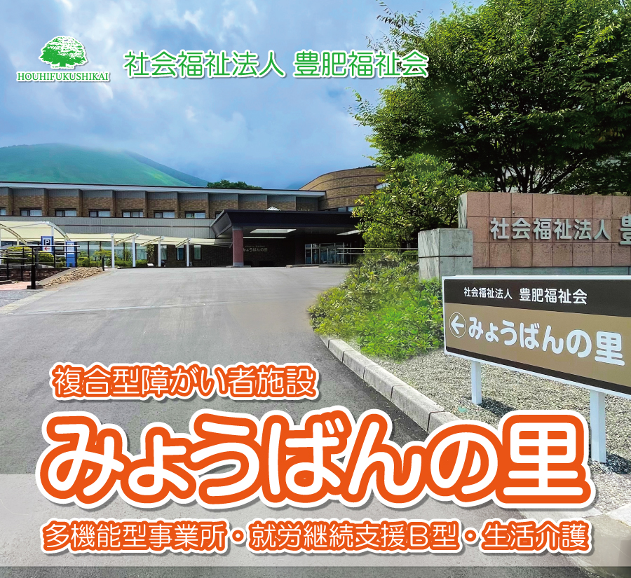 「社会福祉法人豊肥福祉会 みょうばんの里」複合型障がい者施設:多機能型事業所・就労継続支援Ｂ型・生活介護